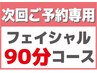 【次回ご予約専用】　各種フェイシャル90分コース　ご利用者限定です。