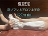 夏限定　泡リフレ＆アロマ上半身90分（リフレ＆ヘッド＆アロマ）¥11,800