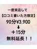 口コミ割【1度来店済み&口コミ投稿済みの方】90分+15分延長☆1度のみ利用可