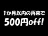 前回来店より1か月以内の再来の方はこちら★通常価格から500円オフ！