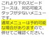 以下のスピードコースで予約できない場合、通常メニューも確認ください