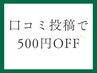 【口コミ投稿頂いた方】次回メニュー料金から500円引き