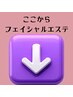 ここからフェイシャルエステメニューです。