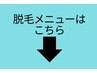 脱毛メニューはこちらから　↓