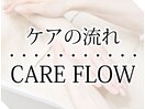 ケアの流れ CARE FLOW