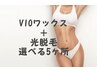 【VIO/5箇所光脱毛】VIOワックス＋選べる５か所光脱毛￥15,500→￥8,800