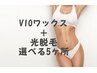 【VIO/5箇所光脱毛】VIOワックス脱毛＋選べる５か所光脱毛￥15,500→￥8,800