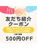 ★友達紹介クーポン★500円OFF