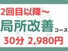 【2回目以降～】局所改善コース（前回来店より1週間以内）★部分30分
