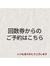 【回数券】からのご予約はこちら♪