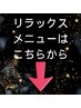 リラックスメニューはこちらから☆こちらのクーポンは選択できません
