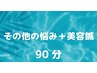 【その他のお悩み+美容鍼】　90分　身体とお顔のトータルケア☆