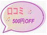 口コミ投稿で当日来店から《その場で500円》オフ！