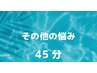 【その他のお悩み】　45分　首肩腰以外の方はこのクーポンでOK☆