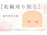 【乳輪周り脱毛】単発脱毛orメンテナンス