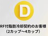 D◆RF付脂肪冷却契約のお客様（2～4カップ）