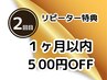 リピーター特典★初回から１ヶ月以内のご再来でお好きなメニュー500円OFF！