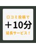 【口コミ投稿で +10分施術延長サービス！】 月に1度ご利用いただけます！