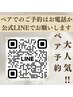 【ペアでのご予約はお電話か公式LINEで★】ペアクーポンは下欄にご用意中★