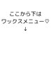 こちらから下はワックスメニュー