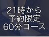 【21時予約専用】60分（コースは来店後相談）コースにより金額変更あり