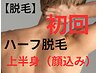 【脱毛】ハーフ脱毛 / 上半身（顔込み）　　初回￥7500