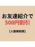 【無期限】お友達紹介で次回500円割引(友達が来店済が条件、人数無制限)