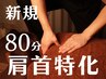 新規/【80分】肩・首・肩甲骨周り◇徹底解消マッサージ/肩こり/首こり