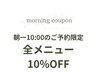 ＼＼朝一10:00のご予約限定／／全メニュー10%OFF!!