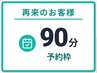 【90分】いつもお越しいただいている方で、90分コースで予約したい方