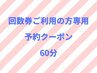 【回数券ご利用の方専用】こちらからご予約ください♪(60分)
