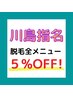 【川島指名】で脱毛メニュー5%OFF！！！※4月16・17・19・20日限定。