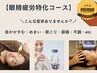 目の疲れをすっきりリフレッシュ【眼精疲労特化スペシャルメニュー】17,050→