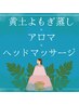 【春の巡り整う温活×脳疲労ケア】黄土よもぎ蒸し40＋アロマ60＋ヘッド20