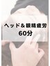 目・頭スッキリ♪スマホやPC疲れに◎ヘッド＆眼精疲労ケア60分でリラックス☆