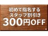 【初めて指名するスタッフ割引き】指名料300円引きクーポン ◎お試しください