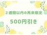 【2週間以内の再来限定】全員クーポンor通常メニューから¥500off！