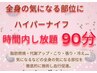 1番人気！全身☆ハイパーナイフし放題90分★気になる部位を徹底的に！¥9800