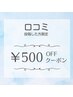 【口コミ割引】　次回お会計時500円引クーポン