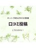 【ネット予約以外でご来店いただいたお客様】口コミ投稿お待ちしています◎