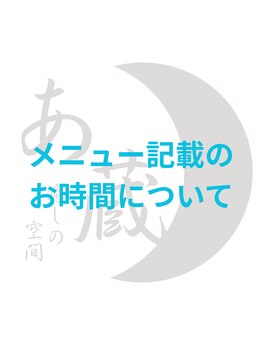 癒しの空間 あ蔵/メニュー記載のお時間について！