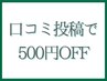 【口コミ投稿頂いた方】次回メニュー料金から500円引き