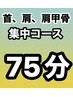 首、肩、肩甲骨集中コース　(75分) ¥6,000→　¥5,500