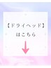 ↓↓【炭酸ドライヘッドスパ】の方はこちら★↓↓
