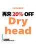 Dry Head【14日以内の再来店限定クーポン】