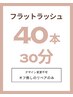 【30分ちょい足し】フラットマットラッシュ40本/リペア限定