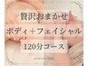 【ボディー×フェイシャル】贅沢おまかせトータルケア 120分