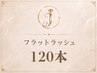 新規《フラットラッシュ》120本  70分　￥7500→￥6500