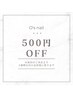 【4週以内にご来店の方限定】500円OFF☆