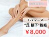［レディース脱毛］足 膝下脱毛￥8,000(完全都度払い)